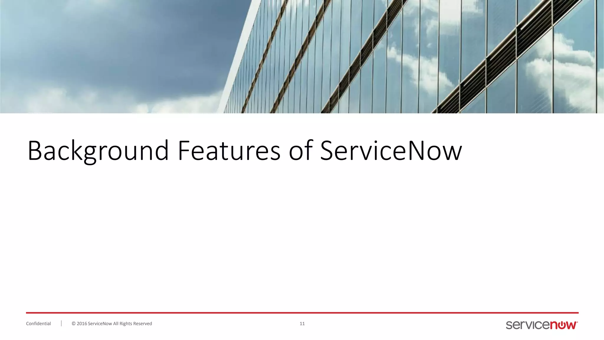 © 2016 ServiceNow All Rights Reserved 11Confidential
Background Features of ServiceNow
 