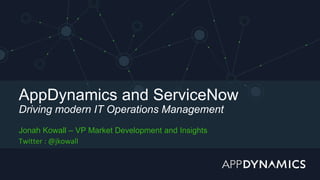 AppDynamics and ServiceNow
Driving modern IT Operations Management
Jonah Kowall – VP Market Development and Insights
Twitter : @jkowall
 