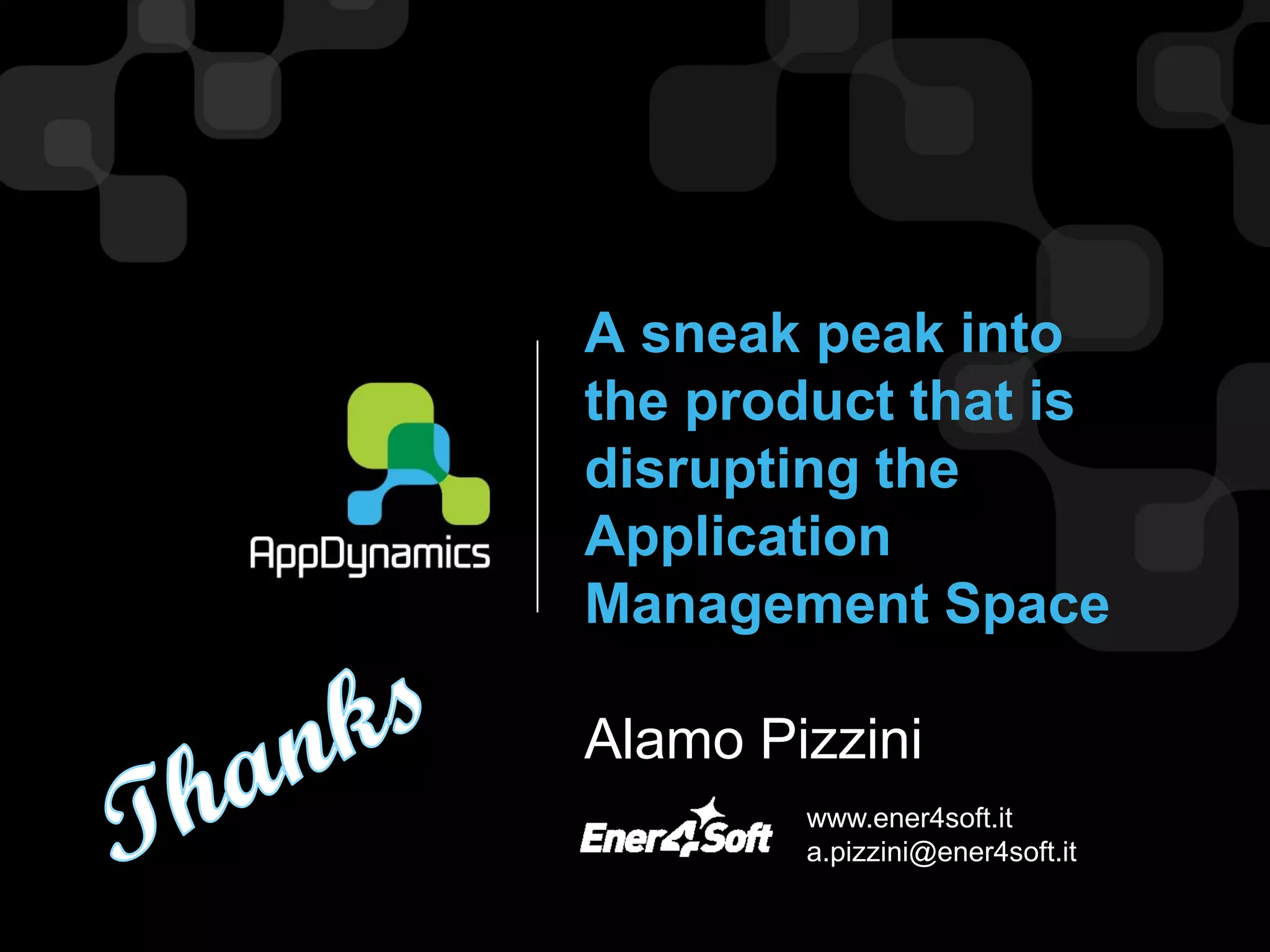 A sneak peak into
the product that is
disrupting the
Application
Management Space

Alamo Pizzini
        www.ener4soft.it
        a.pizzini@ener4soft.it
 