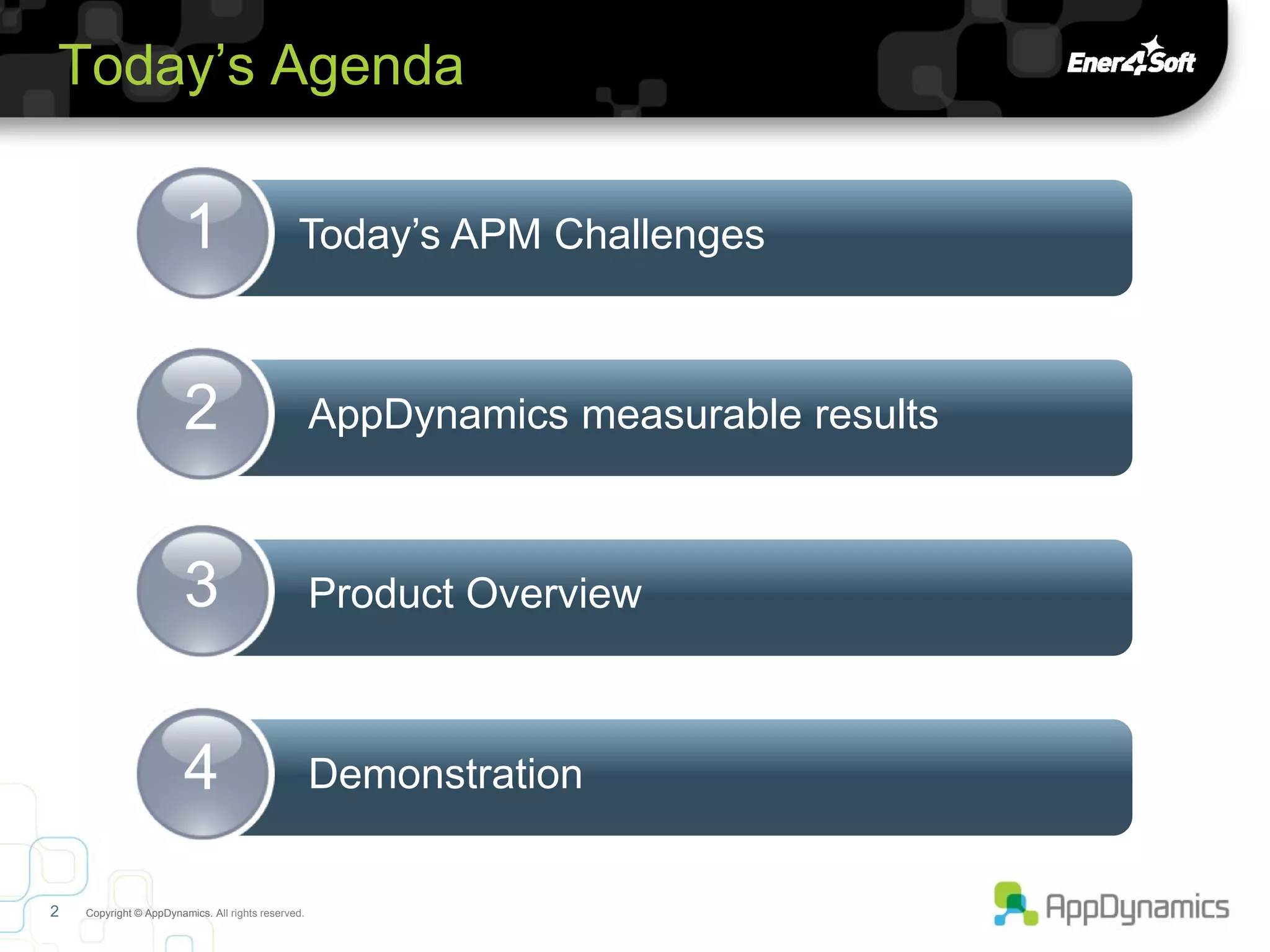 Today’s Agenda

                        1                      Today’s APM Challenges



                        2                           AppDynamics measurable results



                        3                           Product Overview



                        4                           Demonstration


2   Copyright © AppDynamics. All rights reserved.
 