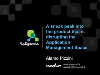 A sneak peak into
the product that is
disrupting the
Application
Management Space

Alamo Pizzini
        www.ener4soft.it
        a.pizzini@ener4soft.it
 