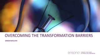 OVERCOMING THE TRANSFORMATION BARRIERS
SIMON RATCLIFFE
 