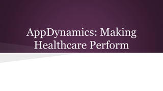 AppDynamics: Making 
Healthcare Perform 
 