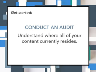 Get started:
CONDUCT AN AUDIT
Understand where all of your
content currently resides.
 