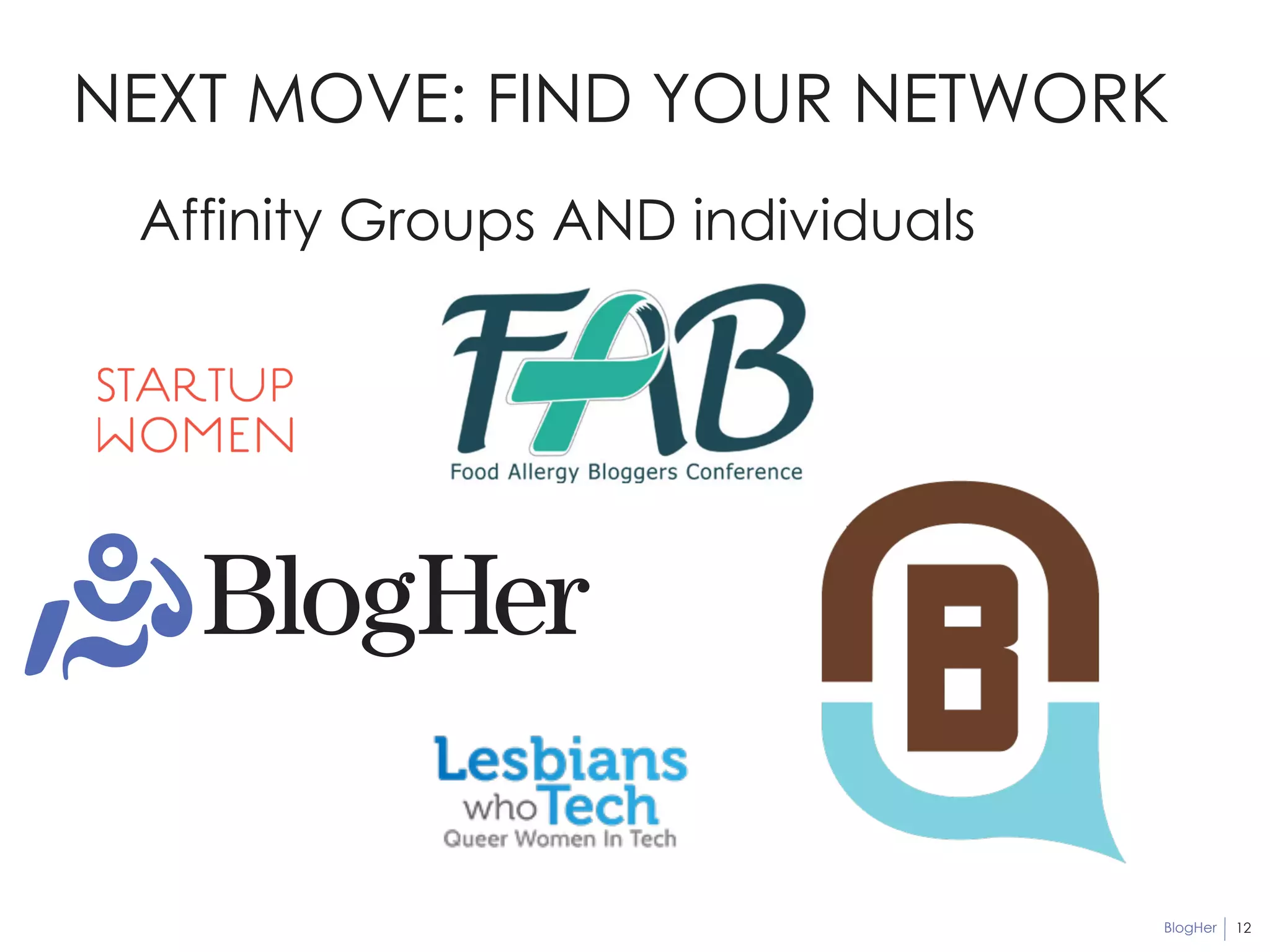 NEXT MOVE: FIND YOUR NETWORK 
BlogHer 
12 
Affinity Groups AND individuals 
 