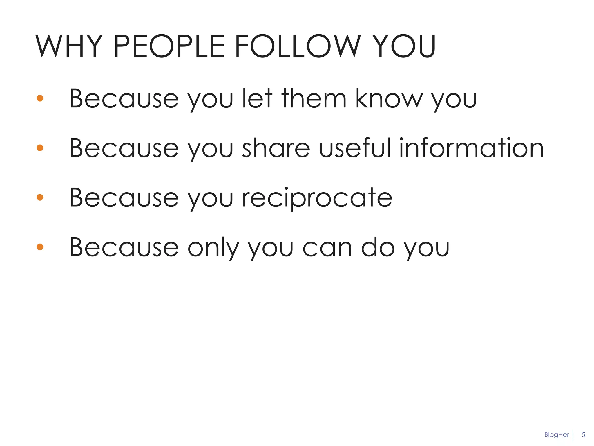 BlogHer 
WHY PEOPLE FOLLOW YOU 
5 
• Because you let them know you 
• Because you share useful information 
• Because you reciprocate 
• Because only you can do you 
 