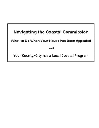 Navigating the Coastal Commission
What to Do When Your House has Been Appealed
and
Your County/City has a Local Coastal Program
 