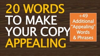 20 WORDS
TO MAKE
YOUR COPY
APPEALING
+49
Additional
“Appealing”
Words
& Phrases
 