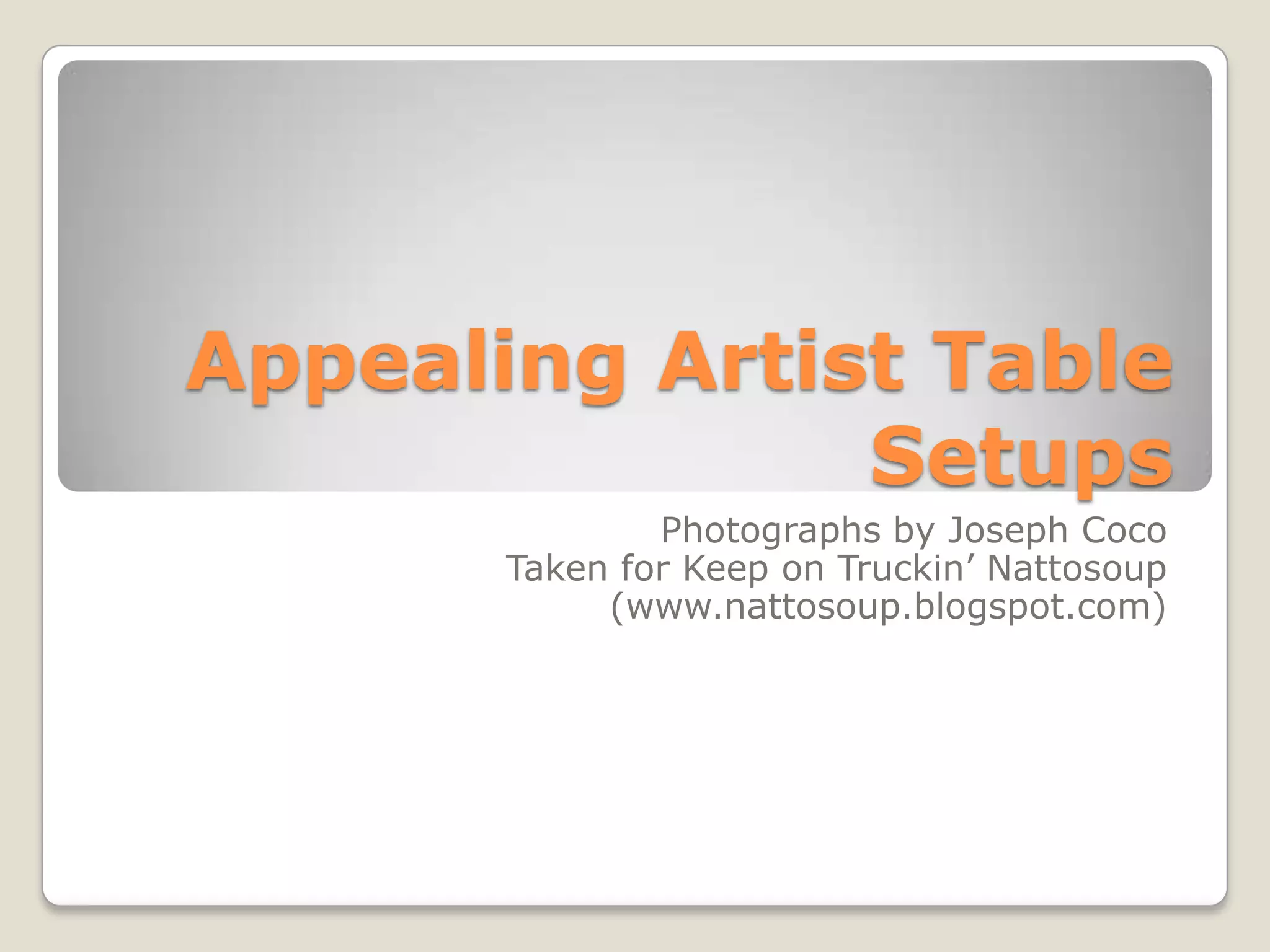 Appealing Artist Table
Setups
Photographs by Joseph Coco
Taken for Keep on Truckin’ Nattosoup
(www.nattosoup.blogspot.com)
