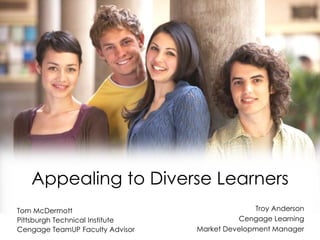 Appealing to Diverse Learners
Tom McDermott                                  Troy Anderson
Pittsburgh Technical Institute             Cengage Learning
Cengage TeamUP Faculty Advisor   Market Development Manager
 