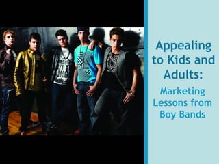 Appealing
to Kids and
Adults:
Marketing
Lessons from
Boy Bands
 