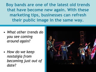 Boy bands are one of the latest old trends
that have become new again. With these
marketing tips, businesses can refresh
t...