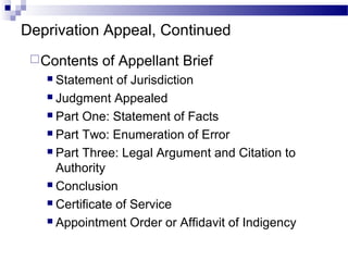 Deprivation Appeal, Continued
Contents of Appellant Brief
 Statement of Jurisdiction
 Judgment Appealed
 Part One: Statement of Facts
 Part Two: Enumeration of Error
 Part Three: Legal Argument and Citation to
Authority
 Conclusion
 Certificate of Service
 Appointment Order or Affidavit of Indigency
 