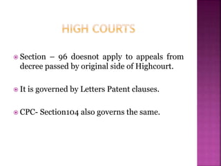  Section – 96 doesnot apply to appeals from
decree passed by original side of Highcourt.
 It is governed by Letters Patent clauses.
 CPC- Section104 also governs the same.
 
