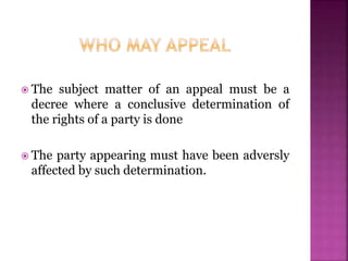  The subject matter of an appeal must be a
decree where a conclusive determination of
the rights of a party is done
 The party appearing must have been adversly
affected by such determination.
 