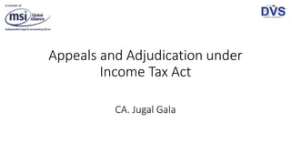 Appeals and Adjudication under
Income Tax Act
CA. Jugal Gala
 
