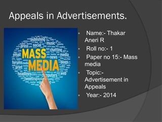 Appeals in Advertisements.
 Name:- Thakar
Aneri R
 Roll no:- 1
 Paper no 15:- Mass
media
 Topic:-
Advertisement in
Appeals
 Year:- 2014
 