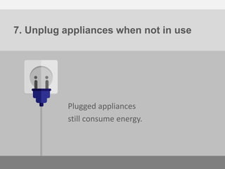 7. Unplug appliances when not in use
Many plugged-in appliances consume
energy even when not in active use.
 