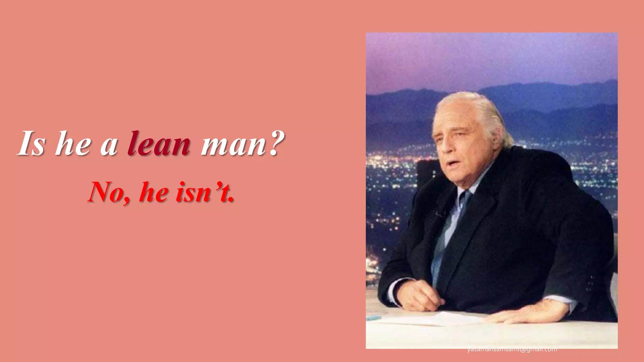 Is he a lean man?
No, he isn’t.
yasamansamsami@gmail.com
 