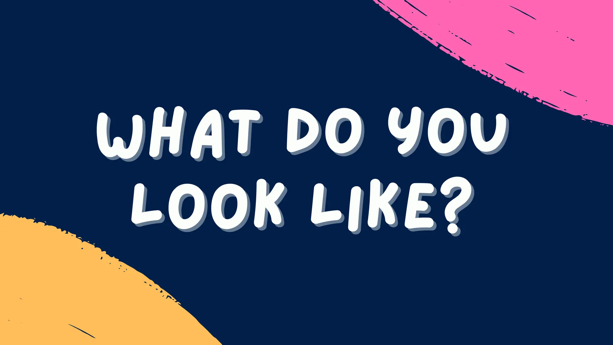 What do you
What do you
look like?
look like?
 