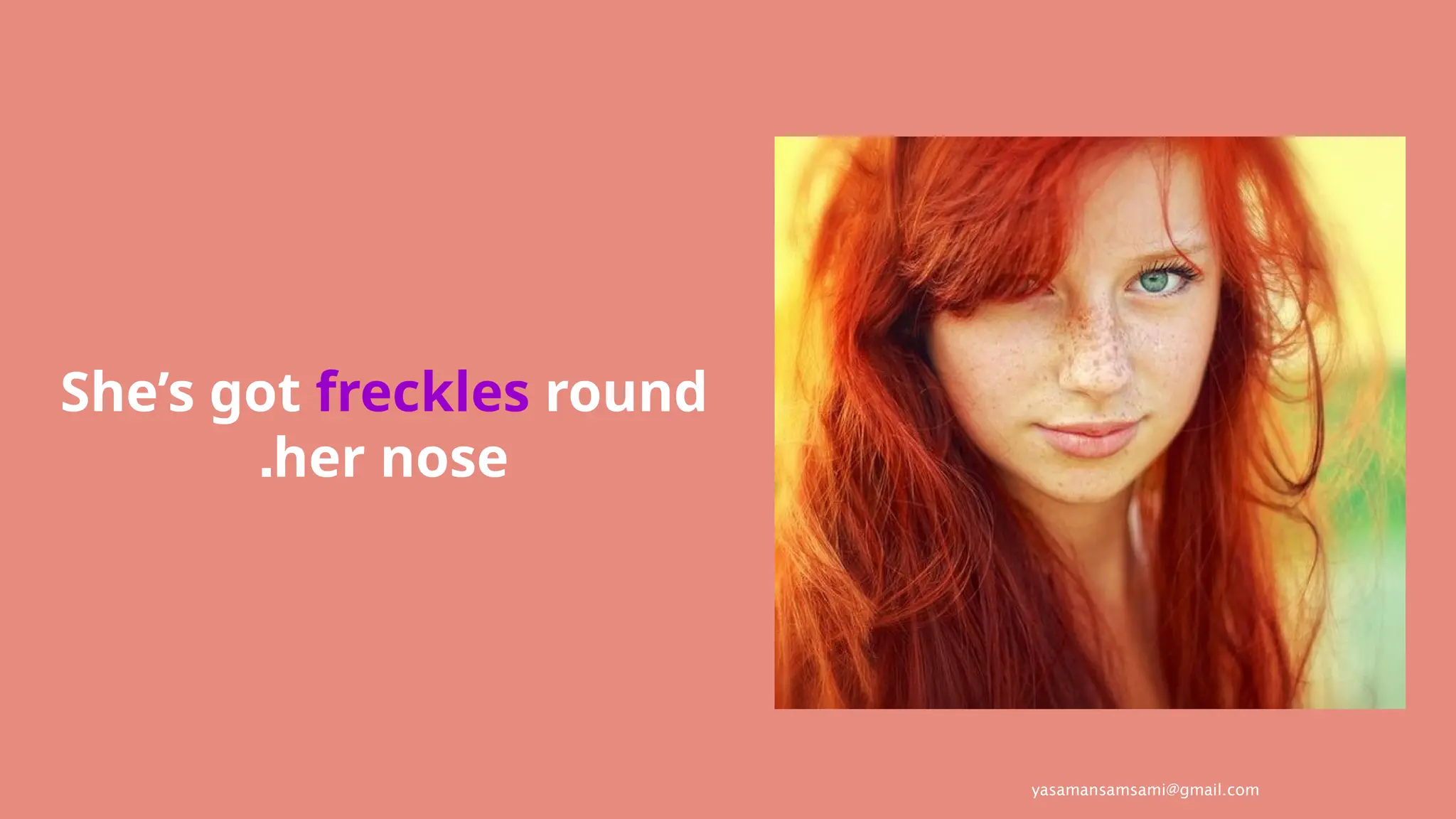yasamansamsami@gmail.com
She’s got freckles round
her nose
.
 