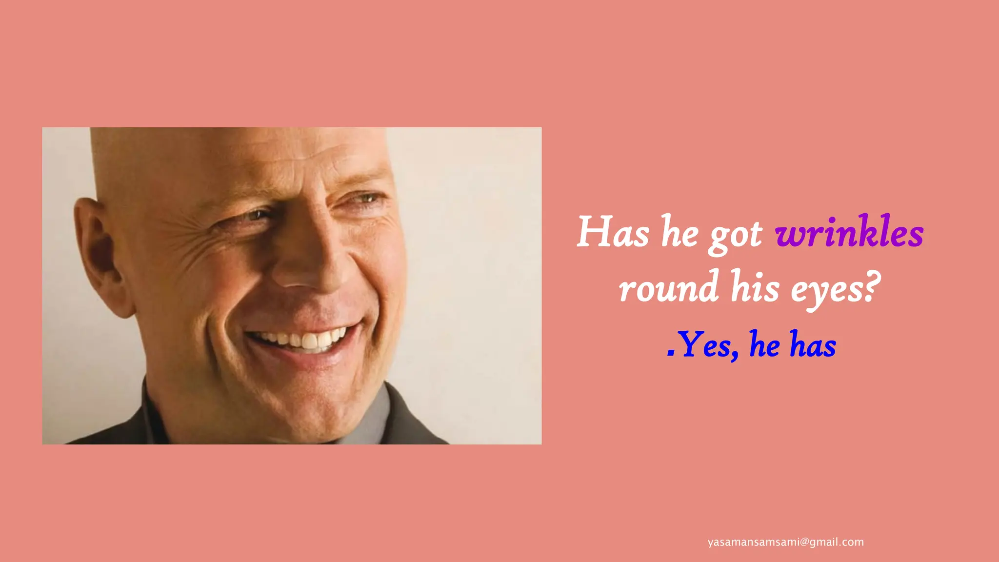 yasamansamsami@gmail.com
Has he got wrinkles
round his eyes?
Yes, he has
.
 