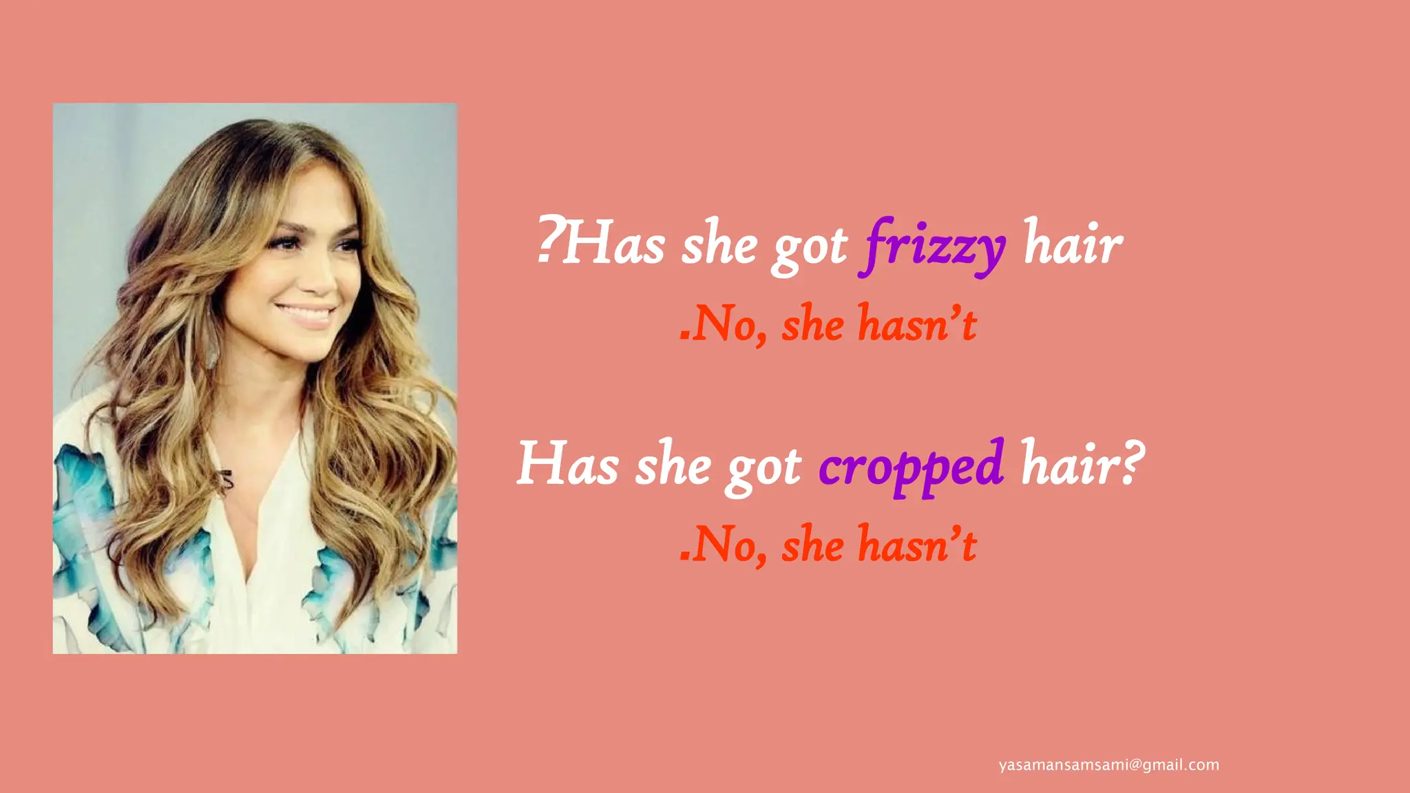 yasamansamsami@gmail.com
Has she got frizzy hair
?
No, she hasn’t
.
Has she got cropped hair?
No, she hasn’t
.
 