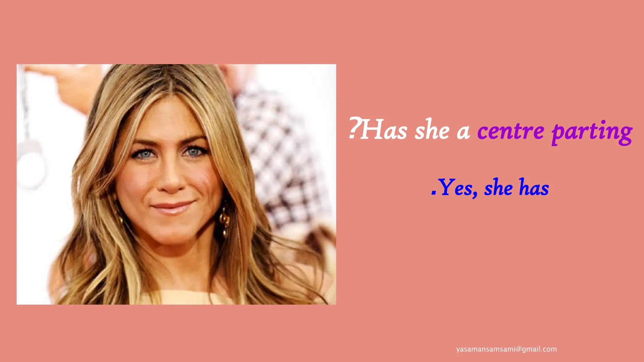 yasamansamsami@gmail.com
Has she a centre parting
?
Yes, she has
.
 