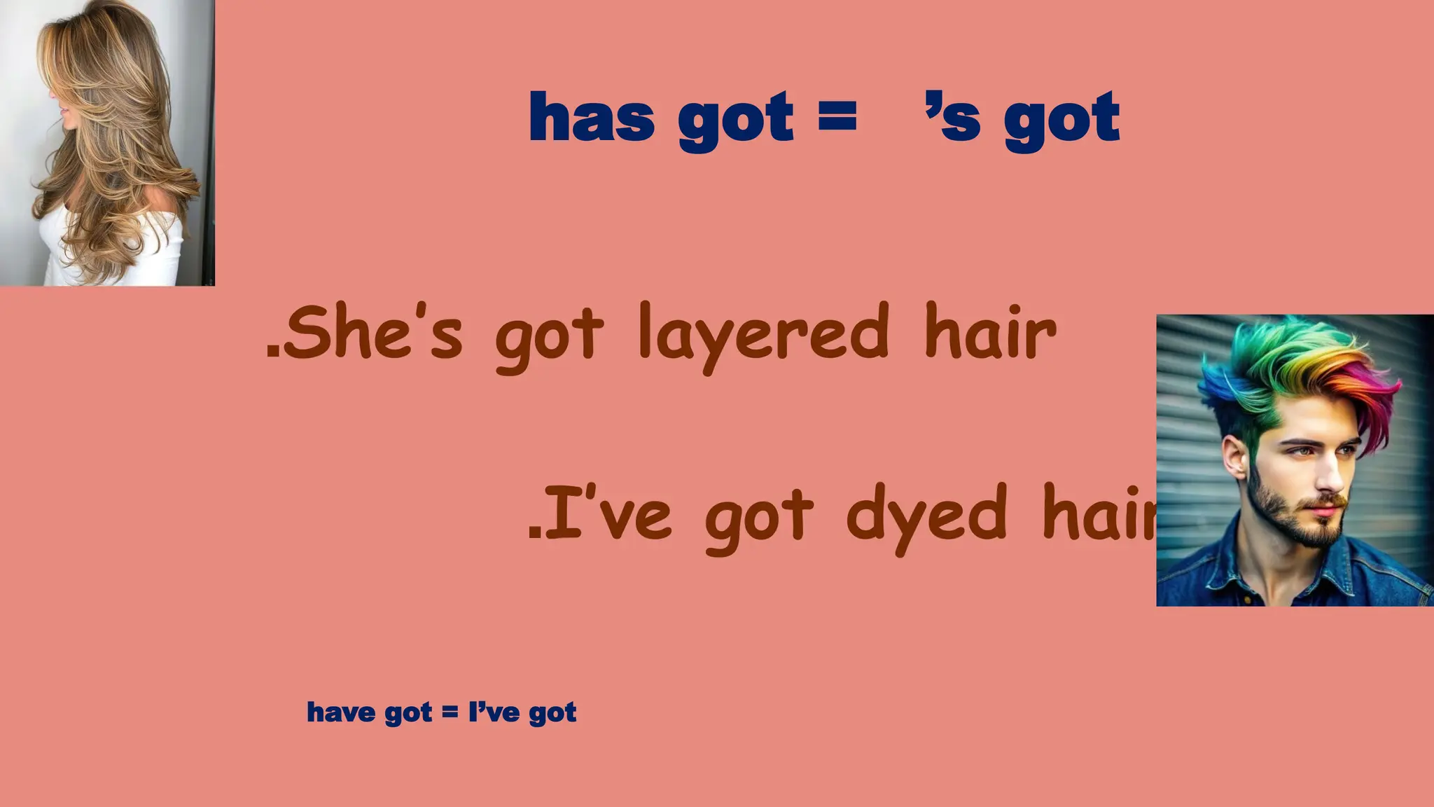 She’s got layered hair
.
I’ve got dyed hair
.
has got = ’s got
have got = I’ve got
 