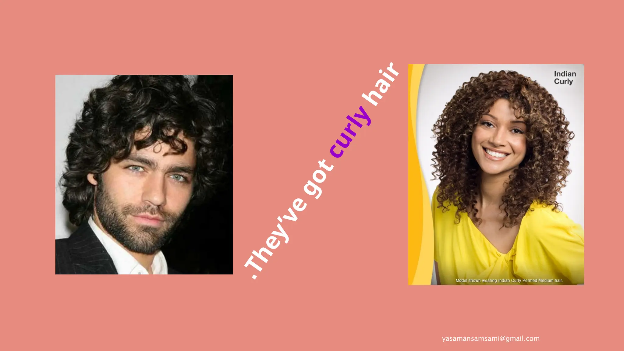 yasamansamsami@gmail.com
T
h
e
y
’
v
e
g
o
t
c
u
r
l
y
h
a
i
r
.
 