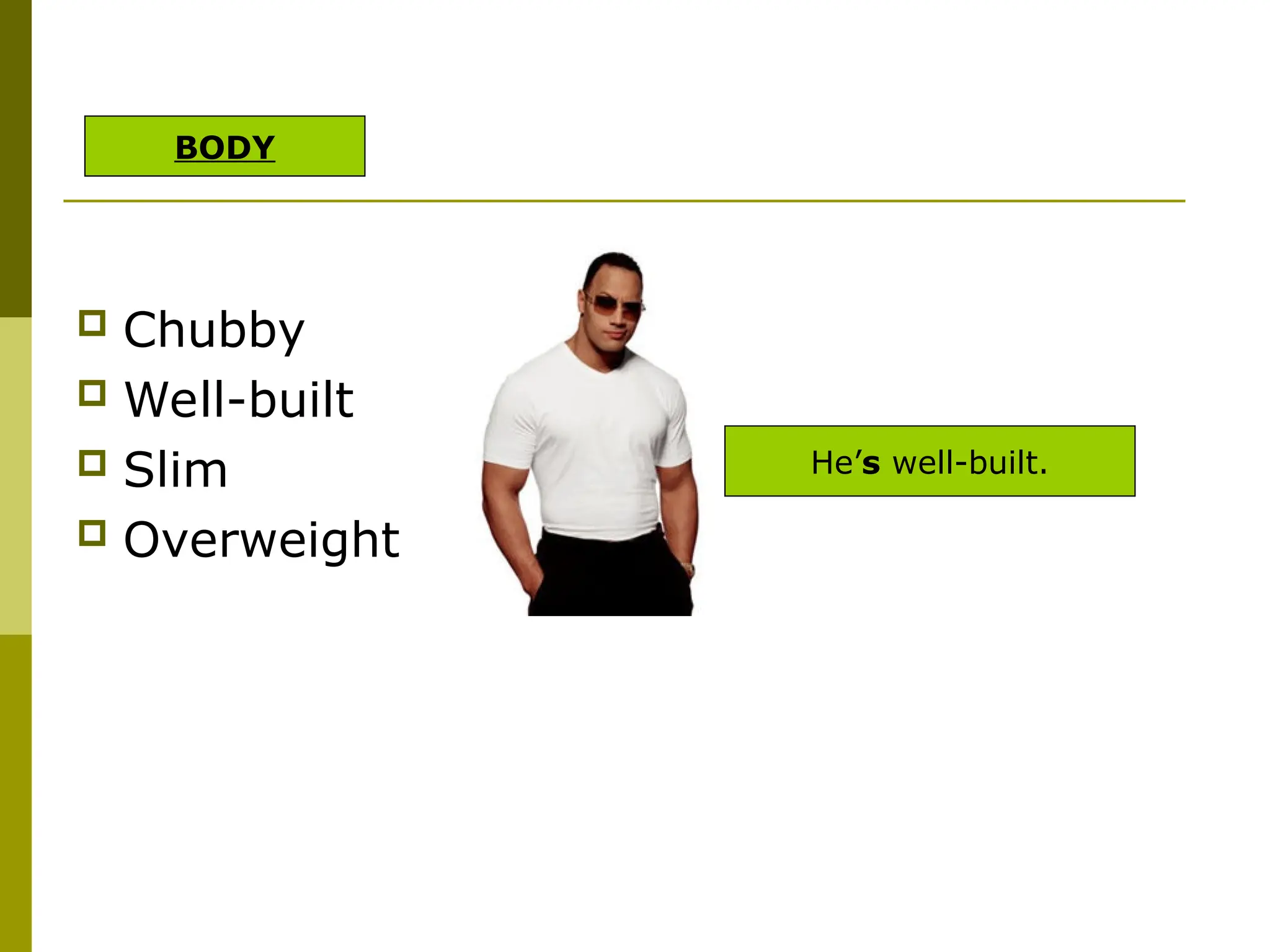  Chubby
 Well-built
 Slim
 Overweight
He’s well-built.
BODY
 