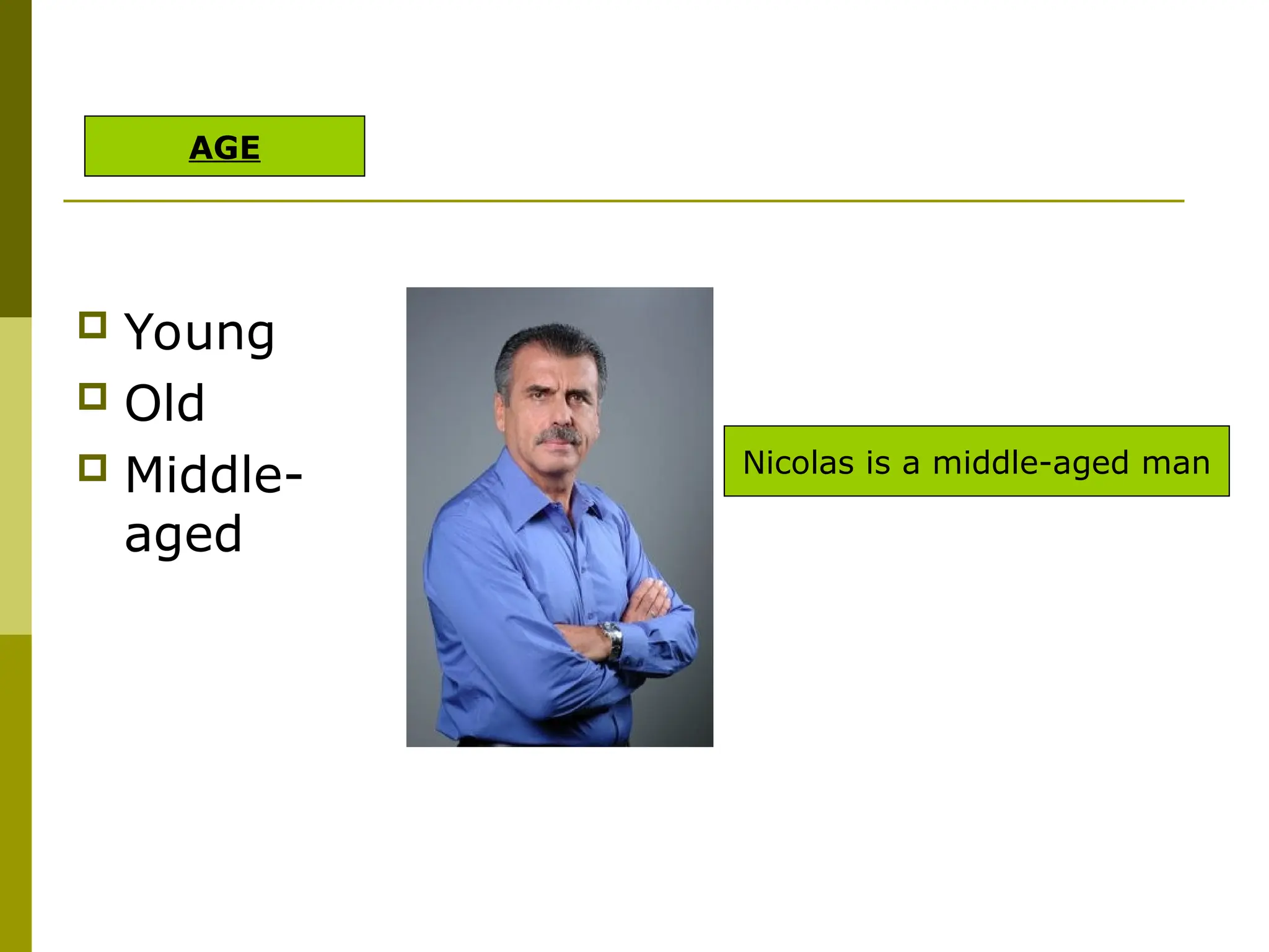  Young
 Old
 Middle-
aged
Nicolas is a middle-aged man
AGE
 