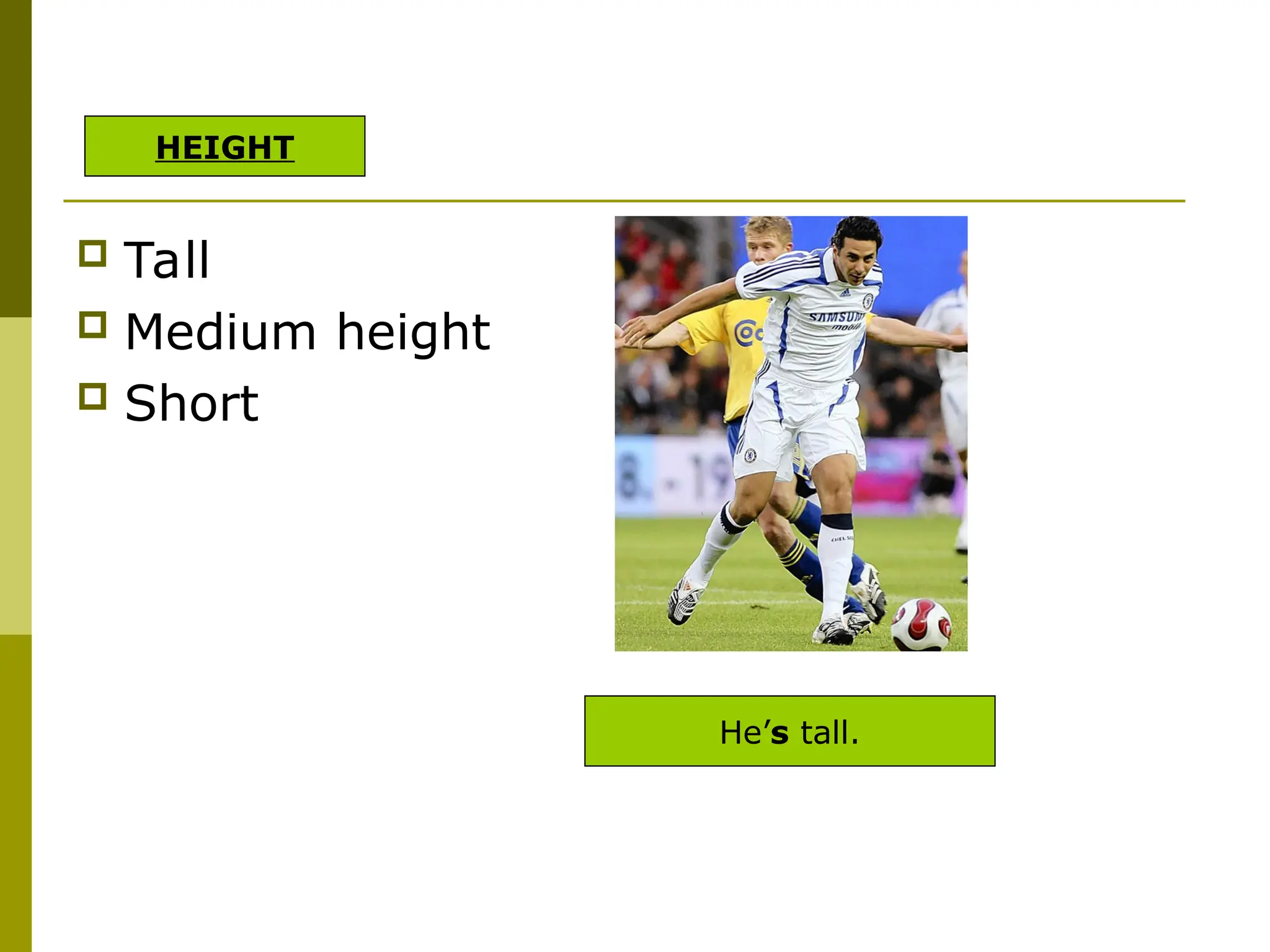  Tall
 Medium height
 Short
He’s tall.
HEIGHT
 