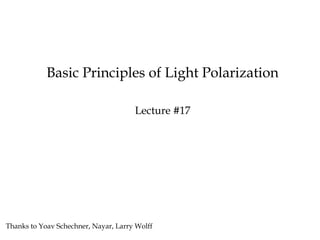 Basic Principles of Light Polarization
Lecture #17
Thanks to Yoav Schechner, Nayar, Larry Wolff
 