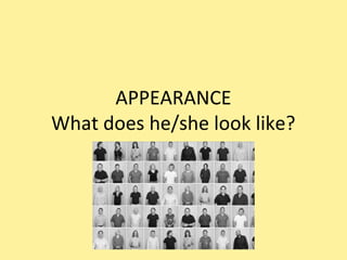 APPEARANCE
What does he/she look like?
 