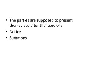 • The parties are supposed to present
themselves after the issue of :
• Notice
• Summons
 