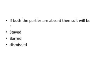 • If both the parties are absent then suit will be
:
• Stayed
• Barred
• dismissed
 