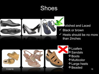 Shoes
 Polished and Laced
 Black or brown
 Heels should be no more
than 2inches
Loafers
Sandals
Boots
Multicolor
Large heels
Beaded11/22/16 18
 