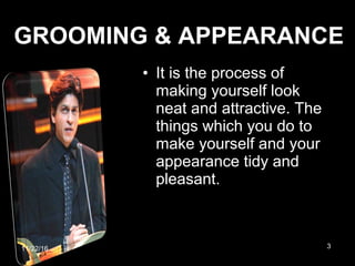 GROOMING & APPEARANCE
• It is the process of
making yourself look
neat and attractive. The
things which you do to
make yourself and your
appearance tidy and
pleasant.
11/22/16 3
 