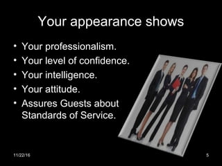 Your appearance shows
• Your professionalism.
• Your level of confidence.
• Your intelligence.
• Your attitude.
• Assures Guests about
Standards of Service.
11/22/16 5
 