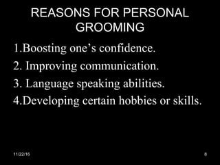 REASONS FOR PERSONAL
GROOMING
1.Boosting one’s confidence.
2. Improving communication.
3. Language speaking abilities.
4.Developing certain hobbies or skills.
11/22/16 8
 