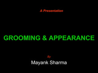 GROOMING & APPEARANCE By Mayank Sharma A Presentation 