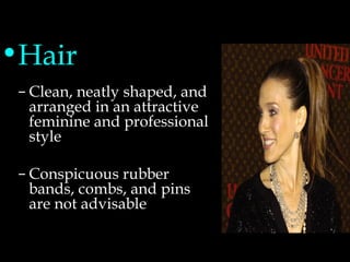 Grooming Standards-Women Hair Clean, neatly shaped, and arranged in an attractive feminine and professional style Conspicuous rubber bands, combs, and pins are not advisable 