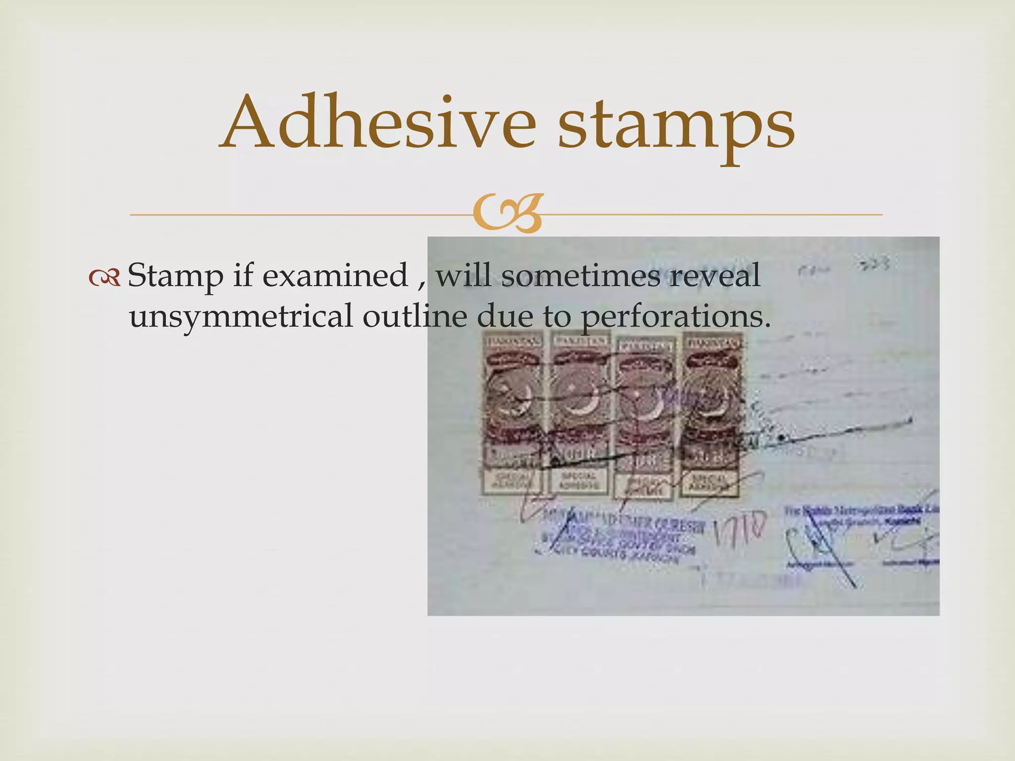 
Stamp if examined , will sometimes reveal
unsymmetrical outline due to perforations.
Adhesive stamps