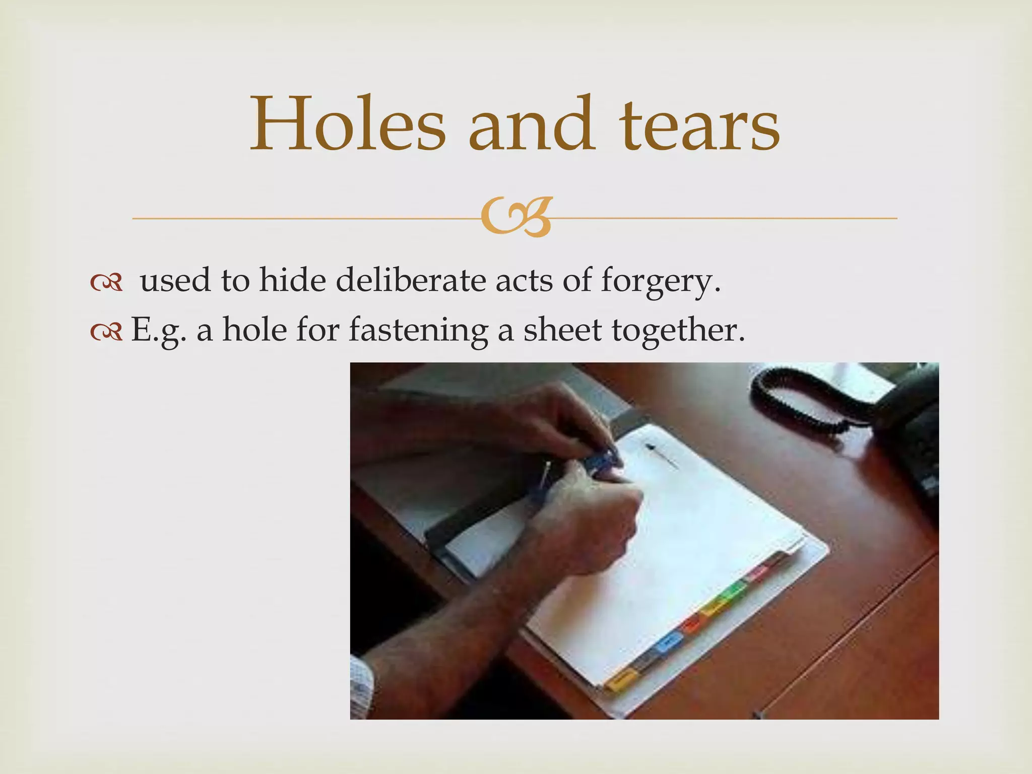 
used to hide deliberate acts of forgery.
E.g. a hole for fastening a sheet together.
Holes and tears