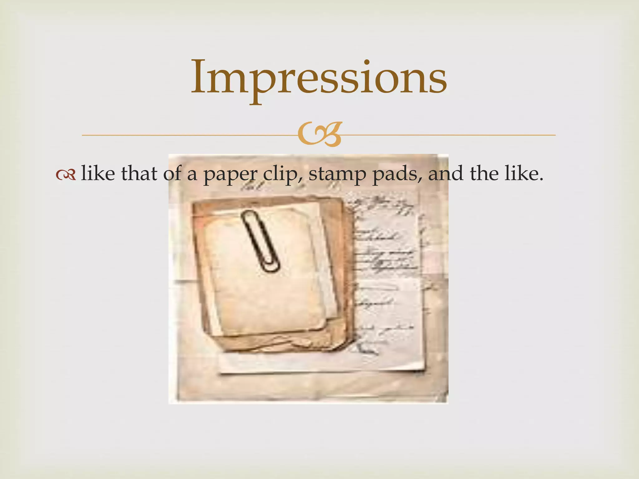 
like that of a paper clip, stamp pads, and the like.
Impressions