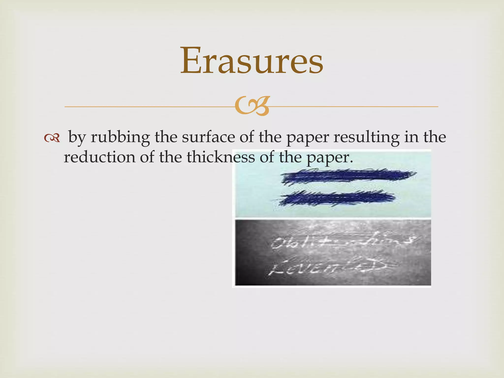 
by rubbing the surface of the paper resulting in the
reduction of the thickness of the paper.
Erasures
