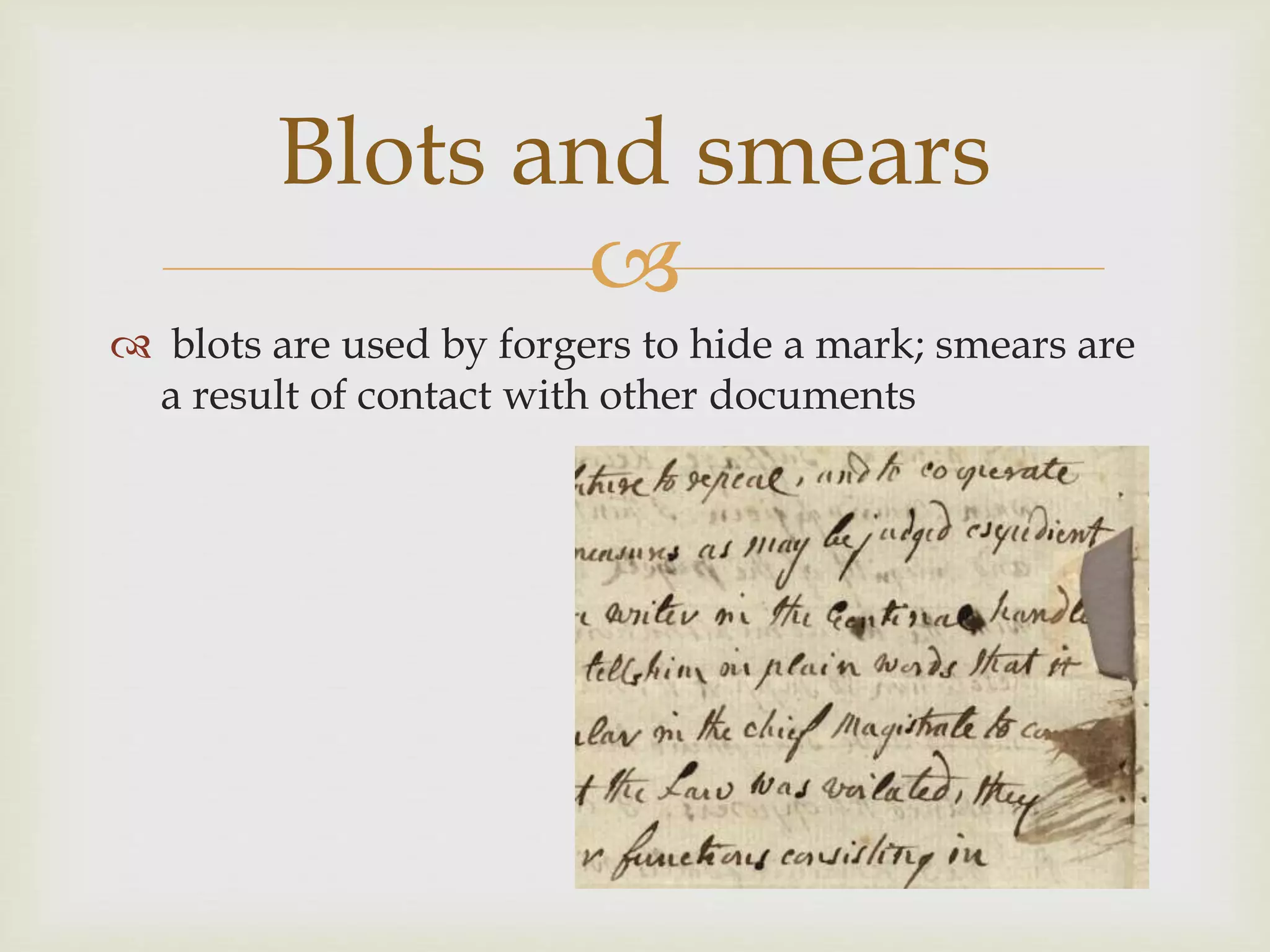 
blots are used by forgers to hide a mark; smears are
a result of contact with other documents
Blots and smears