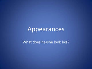 Appearances
What does he/she look like?
 