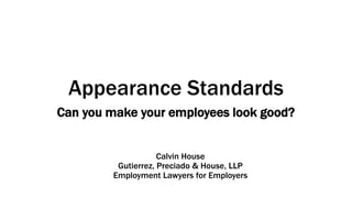 Appearance Standards
Can you make your employees look good?
Calvin House
Gutierrez, Preciado & House, LLP
Employment Lawyers for Employers
 